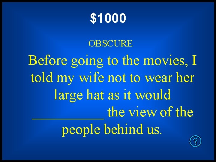 $1000 OBSCURE Before going to the movies, I told my wife not to wear