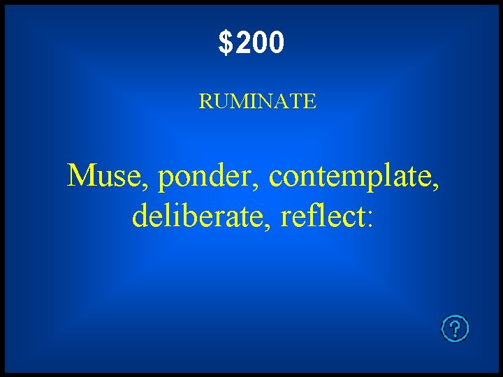 $200 RUMINATE Muse, ponder, contemplate, deliberate, reflect: 