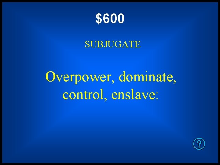 $600 SUBJUGATE Overpower, dominate, control, enslave: 