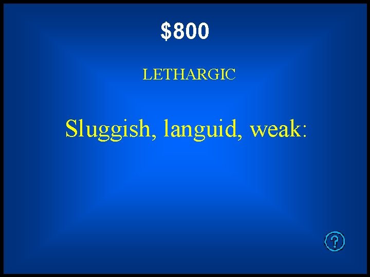 $800 LETHARGIC Sluggish, languid, weak: 