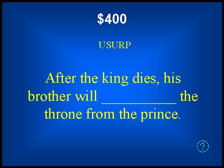 $400 USURP After the king dies, his brother will _____ the throne from the