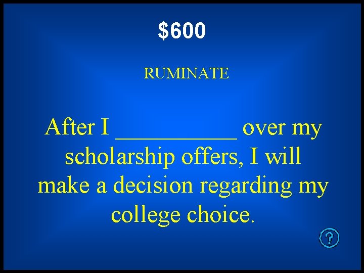 $600 RUMINATE After I _____ over my scholarship offers, I will make a decision