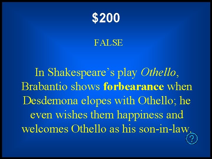 $200 FALSE In Shakespeare’s play Othello, Brabantio shows forbearance when Desdemona elopes with Othello;