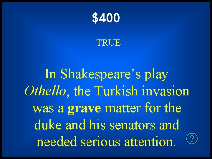 $400 TRUE In Shakespeare’s play Othello, the Turkish invasion was a grave matter for