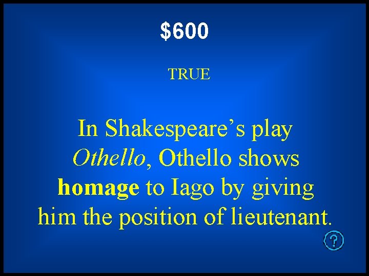 $600 TRUE In Shakespeare’s play Othello, Othello shows homage to Iago by giving him