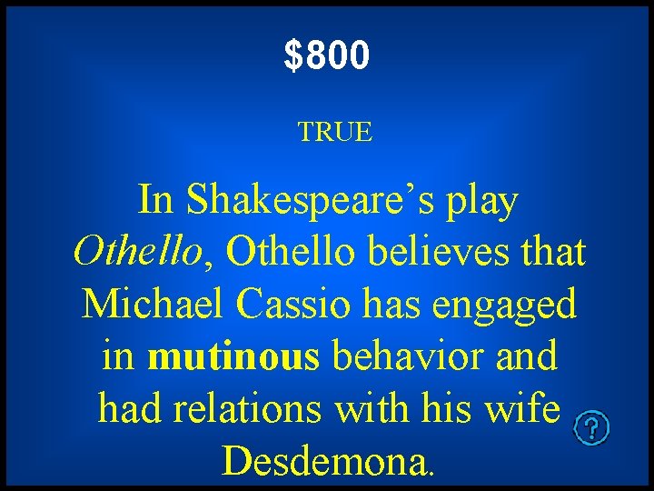 $800 TRUE In Shakespeare’s play Othello, Othello believes that Michael Cassio has engaged in