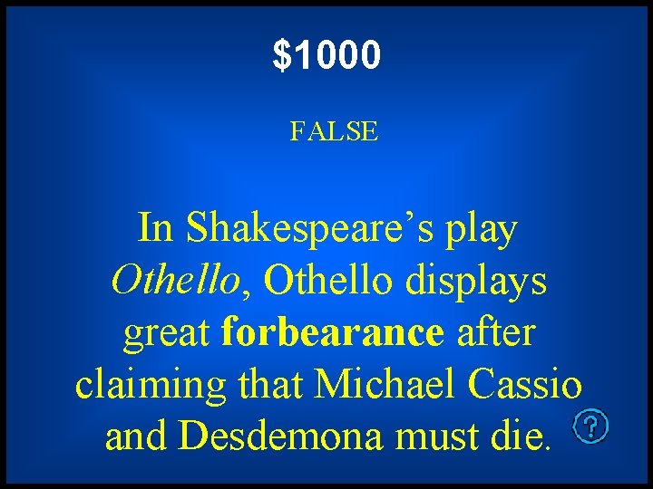 $1000 FALSE In Shakespeare’s play Othello, Othello displays great forbearance after claiming that Michael