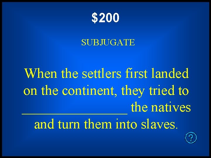 $200 SUBJUGATE When the settlers first landed on the continent, they tried to ________