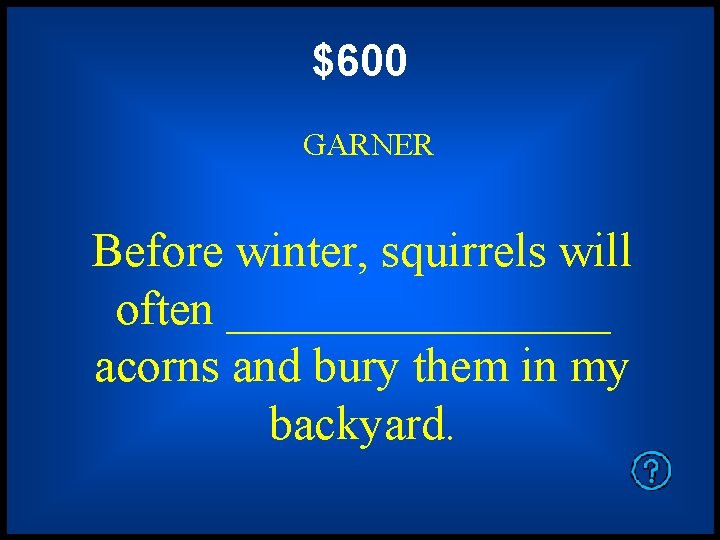 $600 GARNER Before winter, squirrels will often ________ acorns and bury them in my