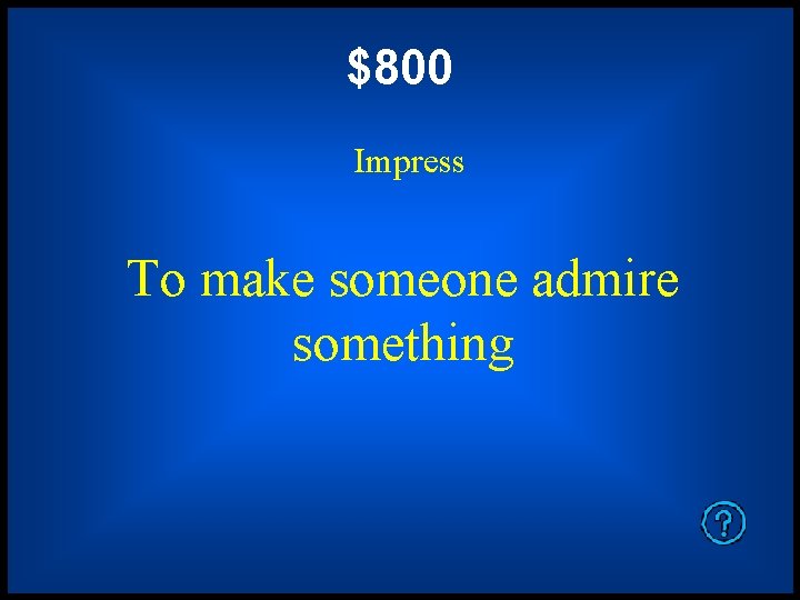 $800 Impress To make someone admire something 