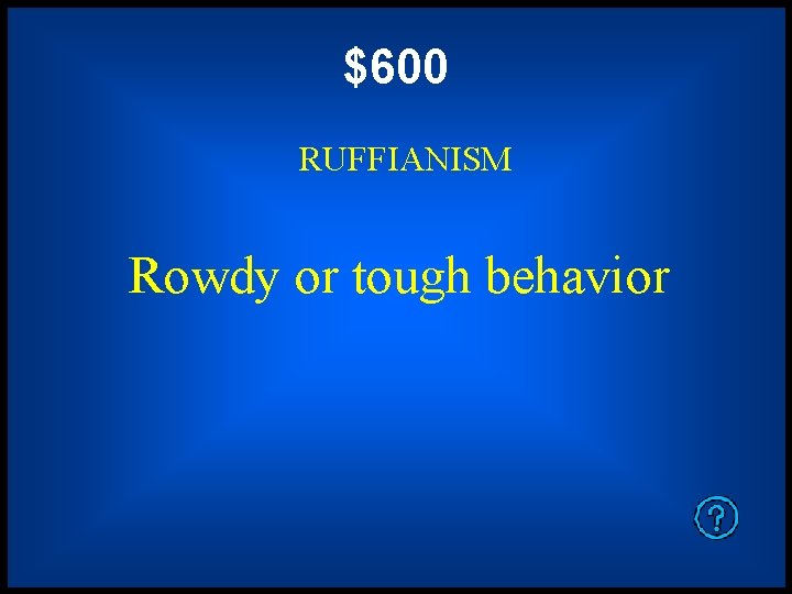 $600 RUFFIANISM Rowdy or tough behavior 