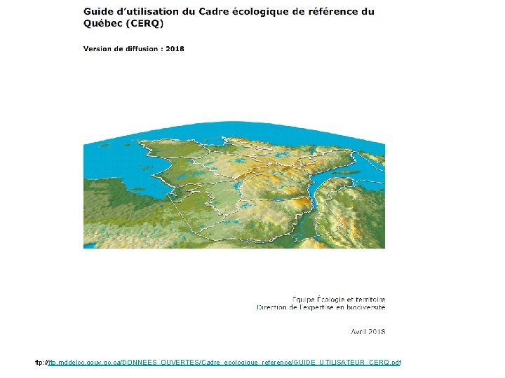 ftp: //ftp. mddelcc. gouv. qc. ca/DONNEES_OUVERTES/Cadre_ecologique_reference/GUIDE_UTILISATEUR_CERQ. pdf 