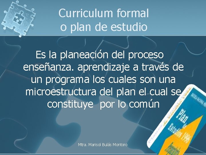 Curriculum formal o plan de estudio Es la planeación del proceso enseñanza. aprendizaje a