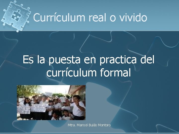 Currículum real o vivido Es la puesta en practica del currículum formal Mtra. Marisol