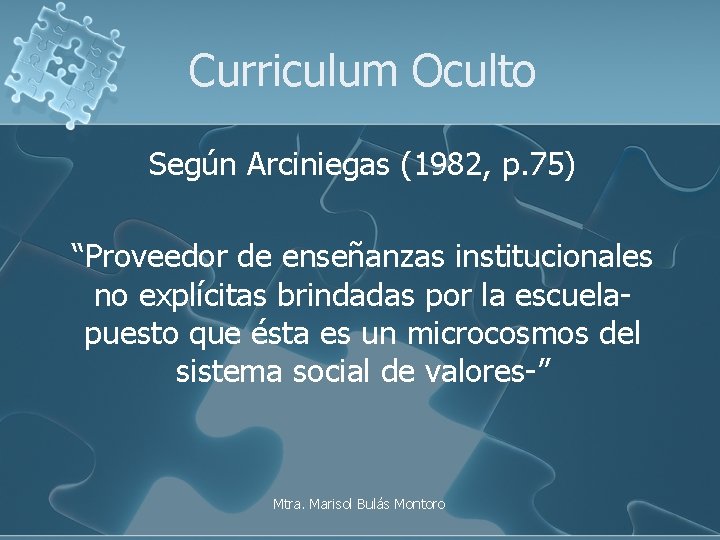 Curriculum Oculto Según Arciniegas (1982, p. 75) “Proveedor de enseñanzas institucionales no explícitas brindadas