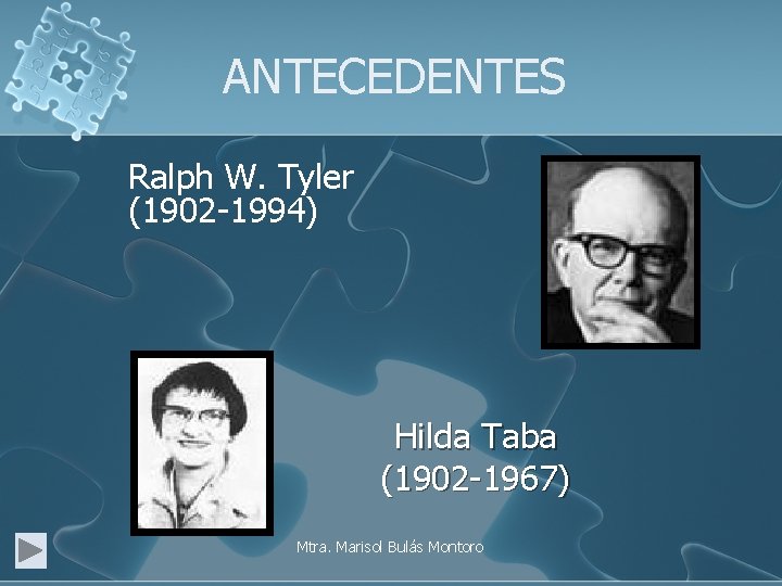 ANTECEDENTES Ralph W. Tyler (1902 -1994) Hilda Taba (1902 -1967) Mtra. Marisol Bulás Montoro