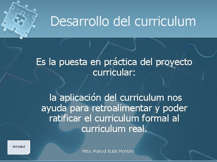 Desarrollo del curriculum Es la puesta en práctica del proyecto curricular: la aplicación del