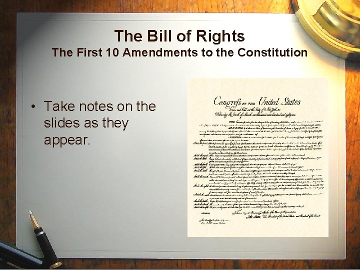 The Bill of Rights The First 10 Amendments to the Constitution • Take notes