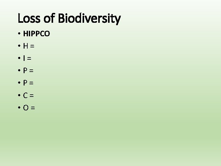 Loss of Biodiversity • HIPPCO • H= • I= • P= • C= •