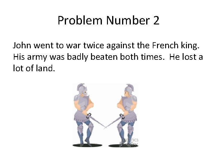 Problem Number 2 John went to war twice against the French king. His army