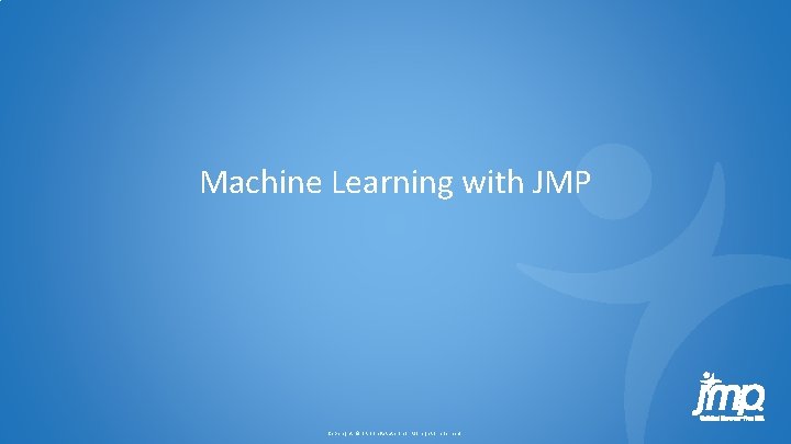 Machine Learning with JMP Copyright © SAS Inst itute Inc. All rig hts reserved.