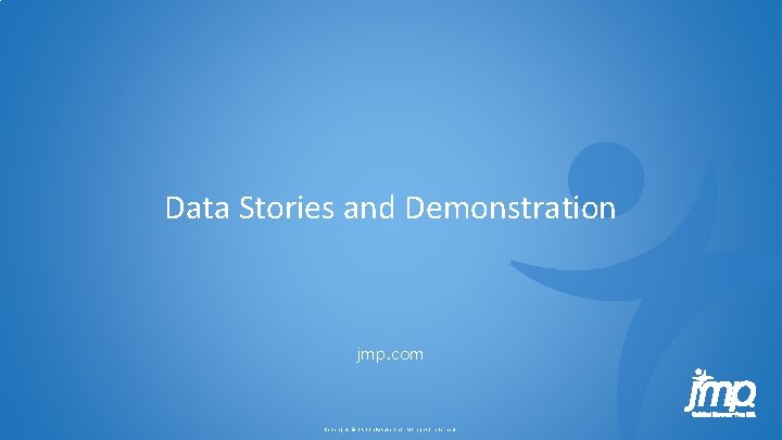 Data Stories and Demonstration jmp. com Copyright © SAS Inst itute Inc. All rig