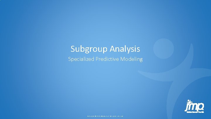 Subgroup Analysis Specialized Predictive Modeling Copyright © SAS Inst itute Inc. All rig hts