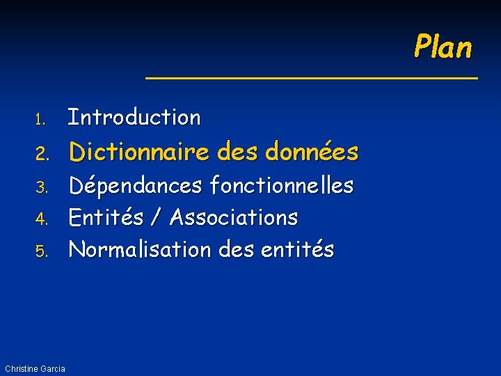 Plan 1. Introduction 2. Dictionnaire des données 3. 4. 5. Christine Garcia Dépendances fonctionnelles