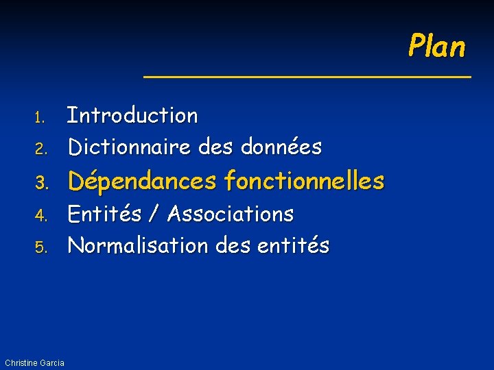 Plan 2. Introduction Dictionnaire des données 3. Dépendances fonctionnelles 1. 4. 5. Christine Garcia