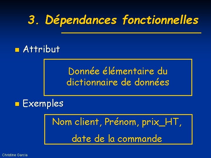 3. Dépendances fonctionnelles n Attribut Donnée élémentaire du dictionnaire de données n Exemples Nom