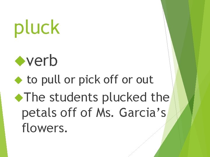 pluck verb to pull or pick off or out The students plucked the petals