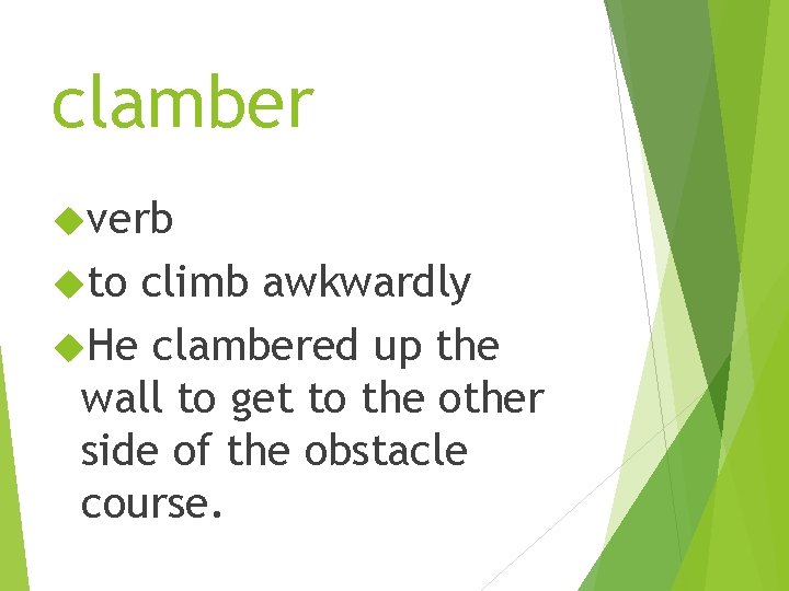 clamber verb to climb awkwardly He clambered up the wall to get to the