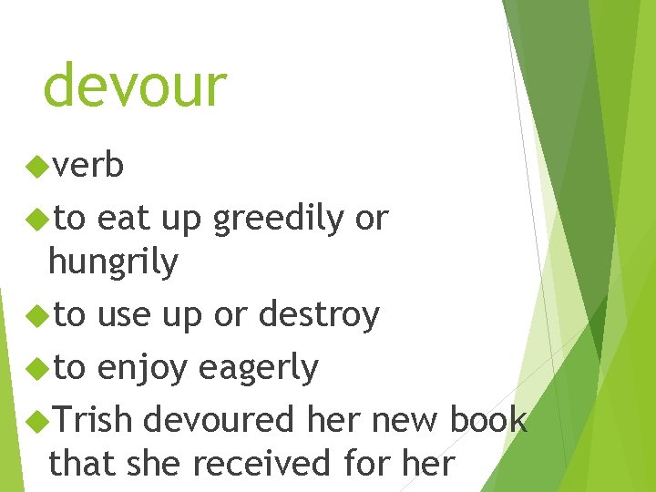 devour verb to eat up greedily or hungrily to use up or destroy to