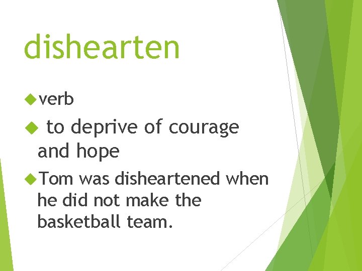 dishearten verb to deprive of courage and hope Tom was disheartened when he did