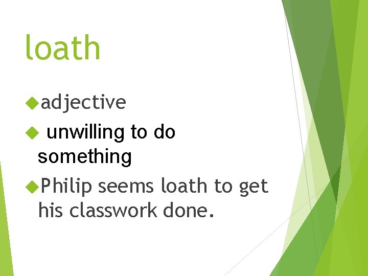 loath adjective unwilling to do something Philip seems loath to get his classwork done.
