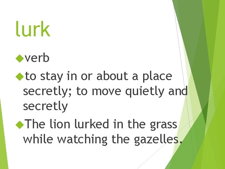 lurk verb to stay in or about a place secretly; to move quietly and