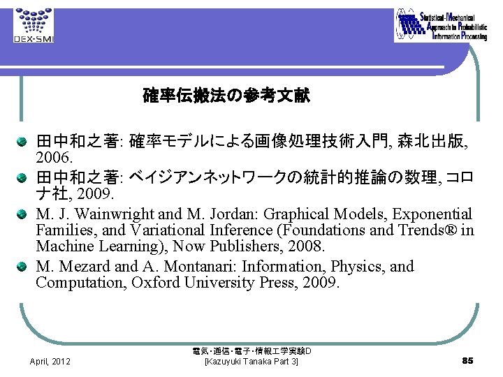 確率伝搬法の参考文献 田中和之著: 確率モデルによる画像処理技術入門, 森北出版, 2006. 田中和之著: ベイジアンネットワークの統計的推論の数理, コロ ナ社, 2009. M. J. Wainwright and