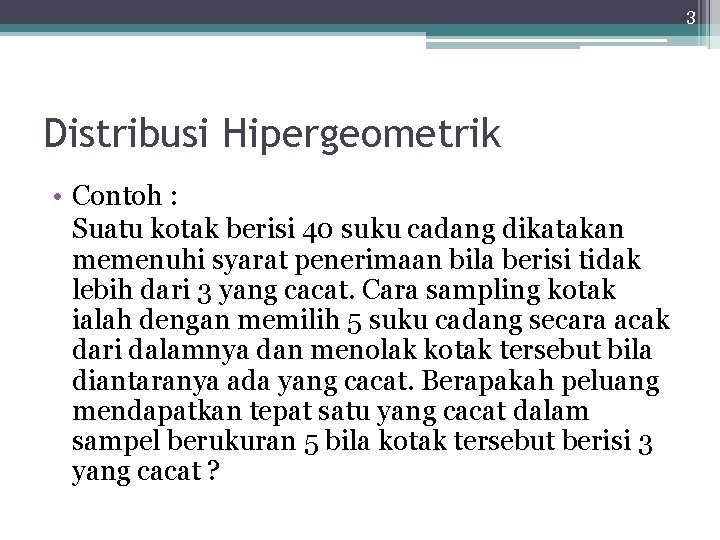 3 Distribusi Hipergeometrik • Contoh : Suatu kotak berisi 40 suku cadang dikatakan memenuhi
