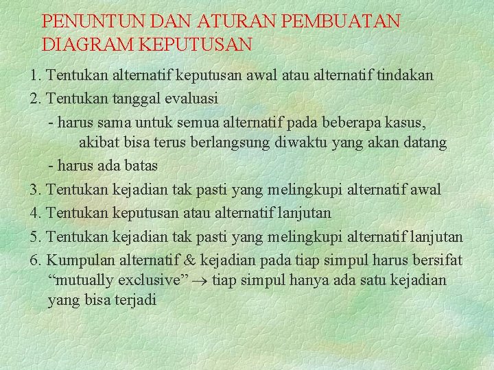 PENUNTUN DAN ATURAN PEMBUATAN DIAGRAM KEPUTUSAN 1. Tentukan alternatif keputusan awal atau alternatif tindakan