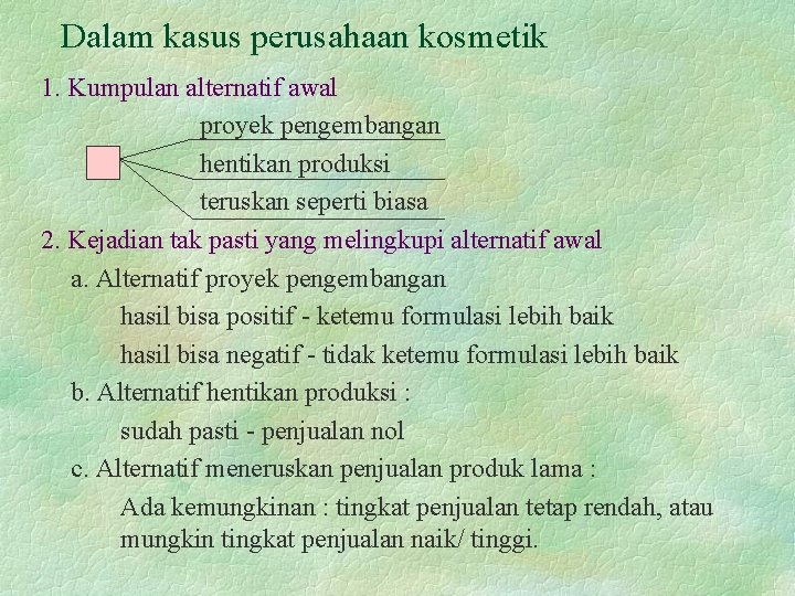 Dalam kasus perusahaan kosmetik 1. Kumpulan alternatif awal proyek pengembangan hentikan produksi teruskan seperti