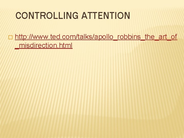 CONTROLLING ATTENTION � http: //www. ted. com/talks/apollo_robbins_the_art_of _misdirection. html CONTROLLING ATTENTION � http: //www. ted. com/talks/apollo_robbins_the_art_of _misdirection. html