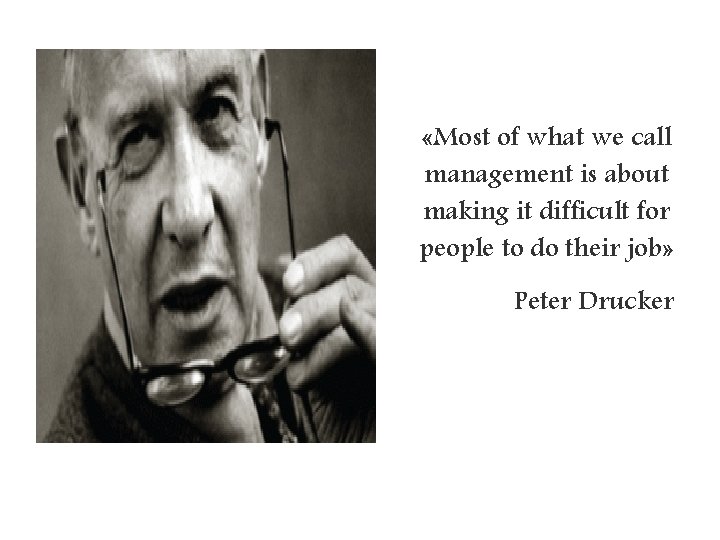  «Most of what we call management is about making it difficult for people