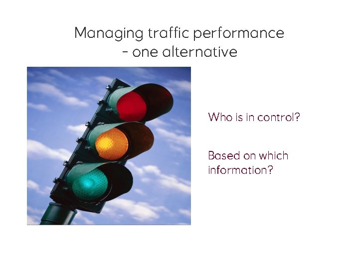 Managing traffic performance - one alternative Who is in control? Based on which information?