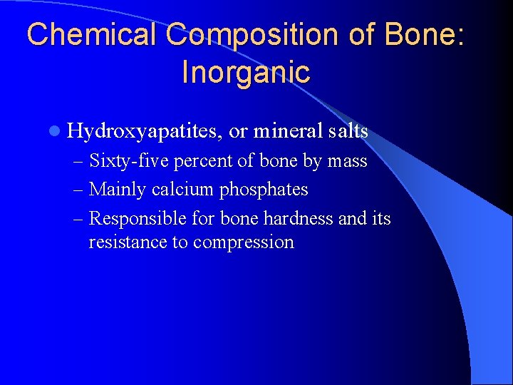 Chemical Composition of Bone: Inorganic l Hydroxyapatites, or mineral salts – Sixty-five percent of