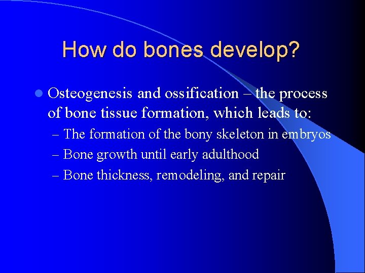 How do bones develop? l Osteogenesis and ossification – the process of bone tissue