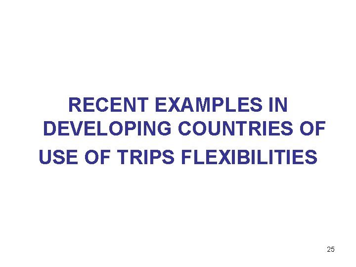 RECENT EXAMPLES IN DEVELOPING COUNTRIES OF USE OF TRIPS FLEXIBILITIES 25 