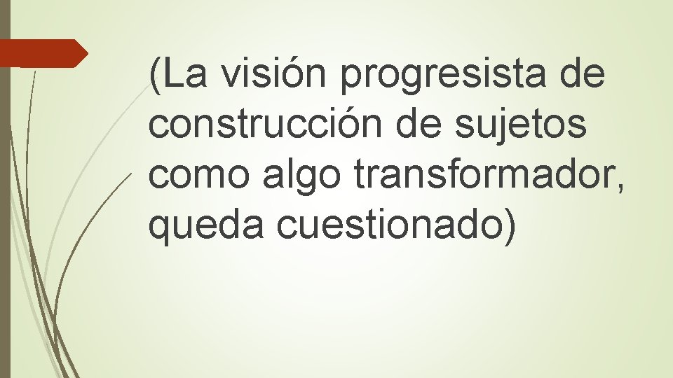 (La visión progresista de construcción de sujetos como algo transformador, queda cuestionado) 