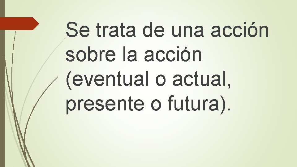 Se trata de una acción sobre la acción (eventual o actual, presente o futura).