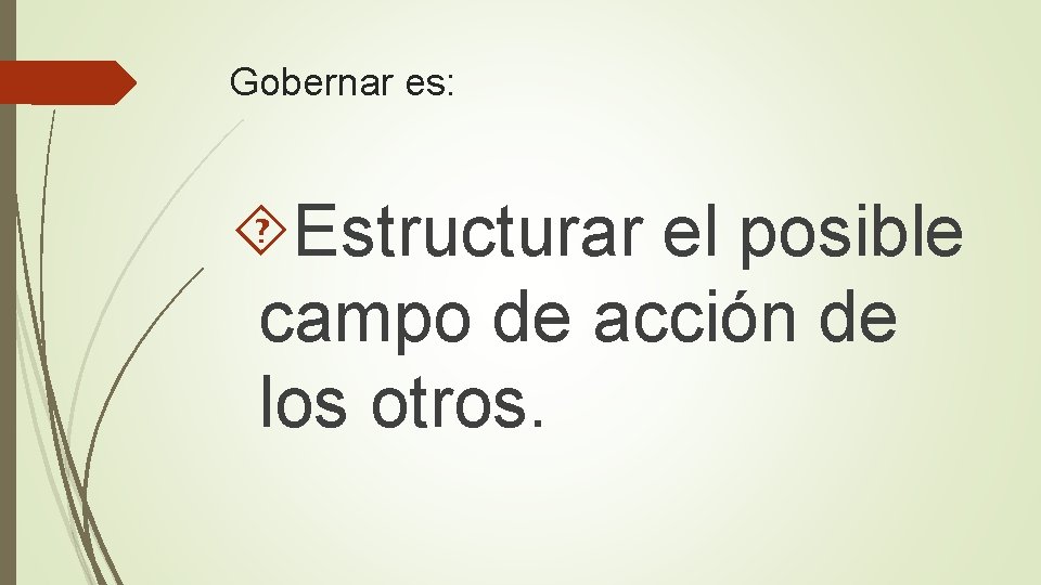 Gobernar es: Estructurar el posible campo de acción de los otros. 