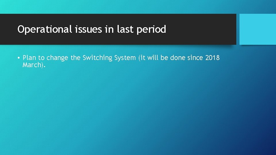 Operational issues in last period • Plan to change the Switching System (it will